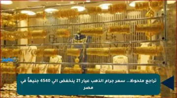 تراجع ملحوظ.. سعر جرام الذهب عيار 21 ينخفض إلى 4540 جنيهاً في مصر